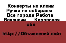 Конверты не клеим! Ручки не собираем! - Все города Работа » Вакансии   . Кировская обл.